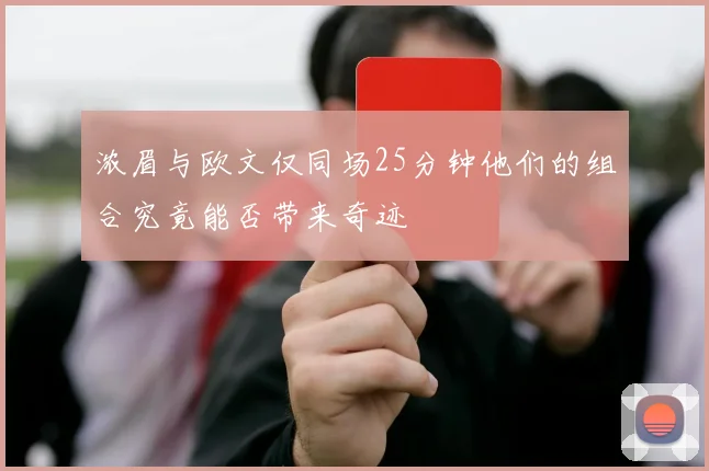 浓眉与欧文仅同场25分钟他们的组合究竟能否带来奇迹