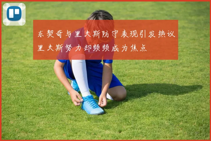 东契奇与里夫斯防守表现引发热议里夫斯努力却频频成为焦点