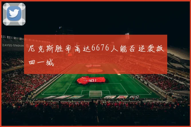 尼克斯胜率高达6676人能否逆袭扳回一城